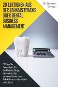 20 Lektionen aus der Zahnarztpraxis über Dental Business Management: Öffnen Sie Ihren Geist für die kleinen Dinge, die man in der zahnmedizinischen Fa (en Alemán)