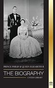 Prince Philip & Queen Elizabeth ii: The Biography - Long Live her Majesty, the British Crown, and the 73-Year Royal Marriage Portrait (Royals)