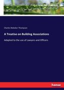 A Treatise on Building Associations: Adapted to the use of Lawyers and Officers (en Inglés)