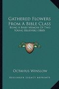 gathered flowers from a bible class: being a brief memoir of two young believers (1860) (en Inglés)