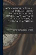 A Description of Sailing Directions for the River of St. Lawrence Between Cape Gaspé and the River St. John, to Quebec and Montreal [microform]: Adapt (en Inglés)