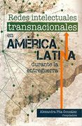 Redes Intelectuales Transnacionales en América Latina Durante la Entreguerra.