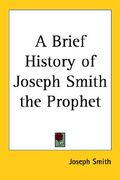 a brief history of joseph smith the prophet (en Inglés)