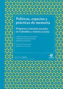 Políticas, Espacios y Prácticas de Memoria. Disputas y Tránsitos Actuales en Colombia y América Latina