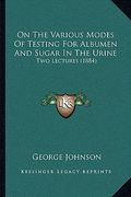 on the various modes of testing for albumen and sugar in the urine: two lectures (1884) (en Inglés)