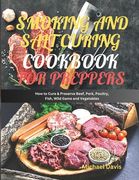 Smoking and Salt Curing Cookbook for Preppers: How to Cure & Preserve Beef, Pork, Poultry, Fish, Wild Game and Vegetables (en Inglés)