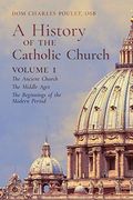 A History of the Catholic Church: Vol. 1: The Ancient Church ~ the Middle Ages ~ the Beginnings of the Modern Period