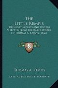 the little kempis the little kempis: or short sayings and prayers selected from the rarer works oor short sayings and prayers selected from the rarer (en Inglés)