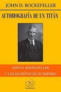 Autobiografía de un Titán: John d. Rockefeller y los Secretos de su Imperio