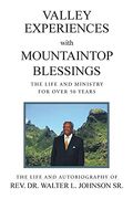 Valley Experiences With Mountaintop Blessings: The Life and Ministry for Over 50 Years: The Life and Autobiography of Rev. Dr. Walter l. Johnson sr.