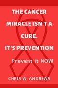 The Cancer Miracle isn't a Cure. It's Prevention: Prevent it Now (en Inglés)
