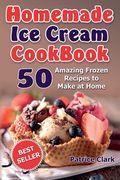 Homemade Ice Cream Cookbook: 50 Amazing Frozen Recipes to Make at Home (Ice Cream, Frozen Yogurt, Gelato, Granita) (en Inglés)