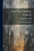 The Wayward Child: A Study of the Causes of Crime