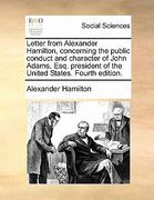 letter from alexander hamilton, concerning the public conduct and character of john adams, esq. president of the united states. fourth edition. (en Inglés)