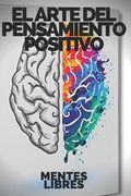 El Arte del Pensamiento Positivo: Modifica tu vida, cumple tus metas y objetivos!