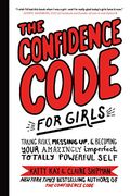 The Confidence Code for Girls: Taking Risks, Messing up, and Becoming Your Amazingly Imperfect, Totally Powerful Self