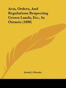 acts, orders, and regulations respecting crown lands, etc., in ontario (1890) (en Inglés)