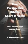 Una Perspectiva Bíblica Sobre la Vejez: Lo que la Biblia Enseña Sobre la Vejez y Nuestre Responsabilidad Para con los Ancianos