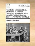 plain truth: addressed to the inhabitants of america. containing remarks on a late pamphlet, intitled common sense: ... written by