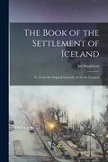 The Book of the Settlement of Iceland: Tr. From the Original Icelandic of Ari the Learned (en Inglés)