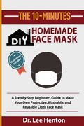 The 10-Minutes DIY Homemade Face Mask: A Step by Step Beginners Guide to Make Your Own Protective, Washable, and Reusable Cloth Face Mask With Illustr (en Inglés)