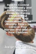 How to Control Social Anxiety and Panic Attacks: Eliminate Eating Phobias and Anxieties, End Generalized Social Anxiety, Learn to Control Your Nerves (en Inglés)