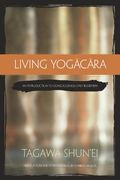 Living Yogacara: An Introduction to Consciousness-Only Buddhism 