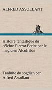 Histoire Fantastique du Célèbre Pierrot Écrite par le Magicien Alcofribas; Traduite du Sogdien par Alfred Assollant (en Francés)