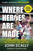 Where Heroes Are Made. Legendary GAA People and the Places That Made Them