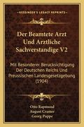Der Beamtete Arzt Und Arztliche Sachverstandige V2: Mit Besonderer Berucksichtigung Der Deutschen Reichs Und Preussischen Landesgesetzgebung (1904) (in German)