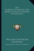 the elements of mental and moral science as applied to teachthe elements of mental and moral science as applied to teaching ing (en Inglés)