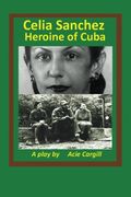 Celia Sanchez, Heroine of Cuba: A Play