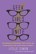 geek girls unite,how fangirls, bookworms, indie chicks and other misfits are taking over the world (en Inglés)