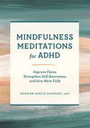 Mindfulness Meditations for Adhd: Improve Focus, Strengthen Self-Awareness, and Live More Fully