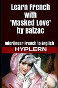 Learn French With Masked Love by Balzac: Interlinear French to English (Learn French With Interlinear Stories for Beginners and Advanced Readers) (en Inglés)