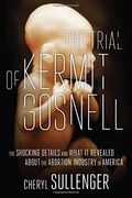 The Trial of Kermit Gosnell: The Shocking Details and What It Revealed about the Abortion Industry in America