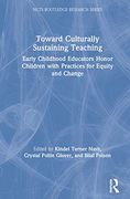 Toward Culturally Sustaining Teaching: Early Childhood Educators Honor Children With Practices for Equity and Change (Ncte-Routledge Research Series) 
