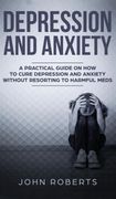 Depression and Anxiety: A Practical Guide on how to Cure Depression and Anxiety Without Resorting to Harmful Meds (en Inglés)