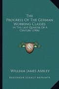 the progress of the german working classes: in the last quarter of a century (1904) (en Inglés)