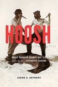 Hoosh: Roast Penguin, Scurvy Day, and Other Stories of Antarctic Cuisine (at Table) (en Inglés)