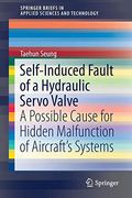 Self-Induced Fault of a Hydraulic Servo Valve: A Possible Cause for Hidden Malfunction of Aircraft's Systems (Springerbriefs in Applied Sciences and Technology) (en Inglés)