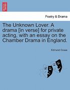 the unknown lover. a drama [in verse] for private acting, with an essay on the chamber drama in england. (en Inglés)