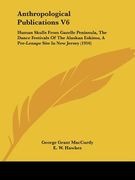 anthropological publications v6: human skulls from gazelle peninsula, the dance festivals of the alaskan eskimo, a pre-lenape site in new jersey (1916