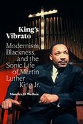 King'S Vibrato: Modernism, Blackness, and the Sonic Life of Martin Luther King jr. (en Inglés)