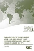 Enabling Others To Win in a Complex World: Maximizing Security Force Assistance Potential in The Regionally Aligned Brigade Combat Team (en Inglés)