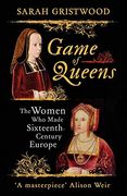 Game of Queens: The Women Who Made Sixteenth-Century Europe
