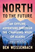 North to the Future: An Offline Adventure Through the Changing Wilds of Alaska (en Inglés)