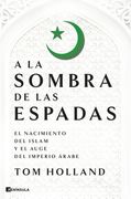 A la Sombra de las Espadas: El Nacimiento del Islam y el Auge del Imperio Árabe