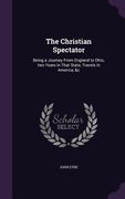 The Christian Spectator: Being a Journey From England to Ohio, two Years in That State, Travels in America, &c (en Inglés)