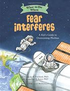 What to do When Fear Interferes: A Kid's Guide to Overcoming Phobias (What-To-Do Guides for Kids) 